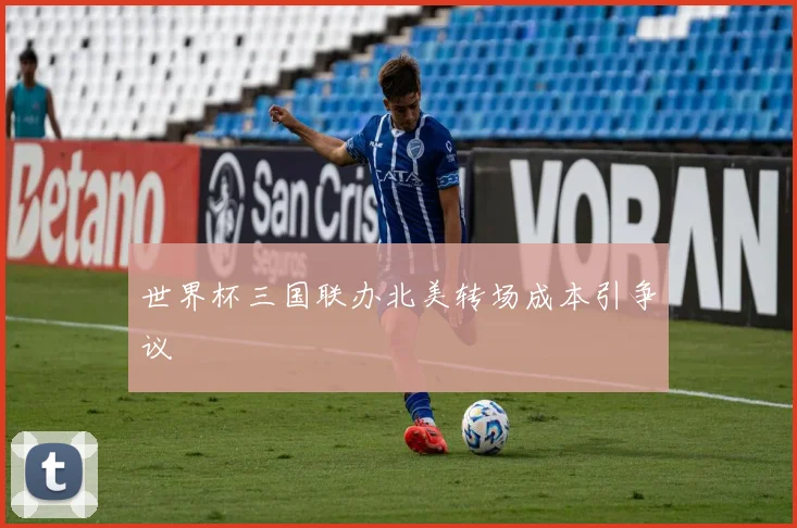 世界杯三国联办北美转场成本引争议