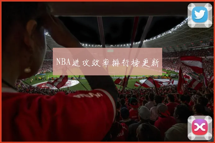 NBA进攻效率排行榜更新
